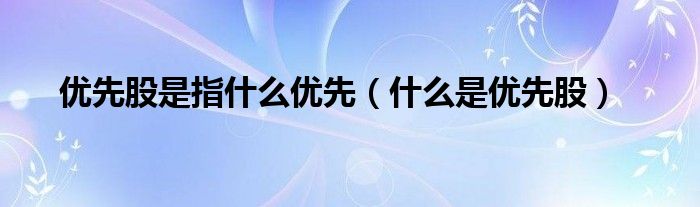 优先股是指什么优先【什么是优先股】