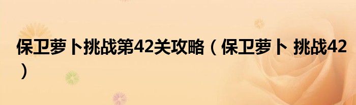 保卫萝卜挑战第42关攻略【保卫萝卜 挑战42】