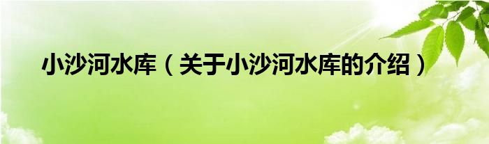 小沙河水库【关于小沙河水库的介绍】