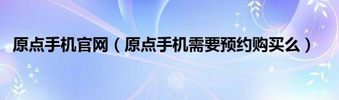 原点手机官网【原点手机需要预约购买么】