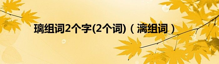 璃组词2个字(2个词)【漓组词】