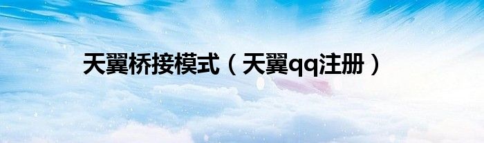 天翼桥接模式【天翼qq注册】