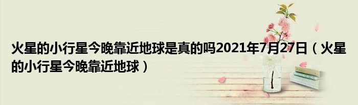 火星的小行星今晚靠近地球是真的吗2021年7月27日【火星的小行星今晚靠近地球】