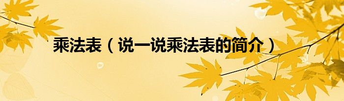 乘法表【说一说乘法表的简介】