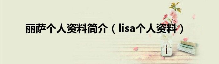 丽萨个人资料简介【lisa个人资料】