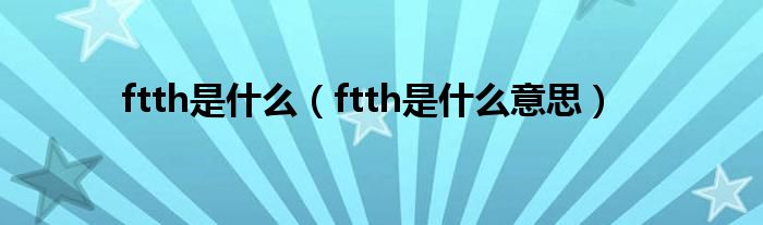 ftth是什么【ftth是什么意思】