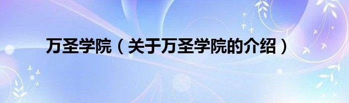 万圣学院【关于万圣学院的介绍】