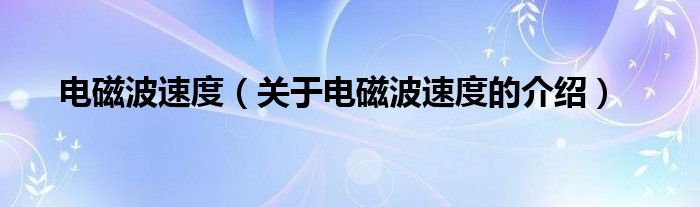 电磁波速度【关于电磁波速度的介绍】