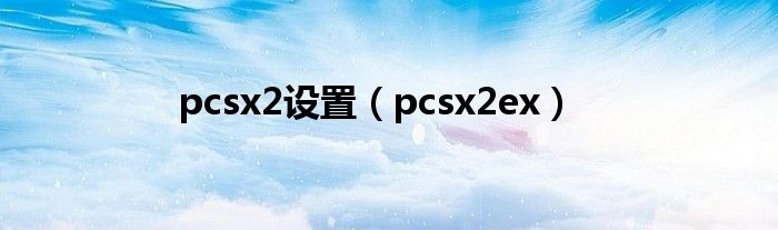 pcsx2设置【pcsx2ex】