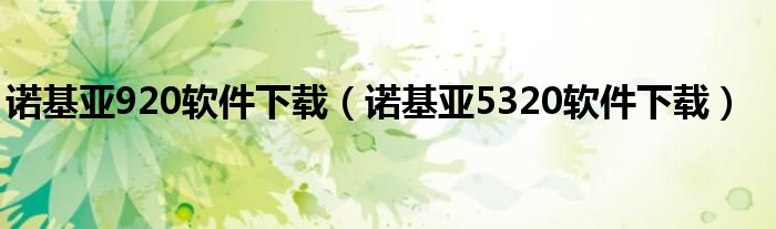 诺基亚920软件下载【诺基亚5320软件下载】