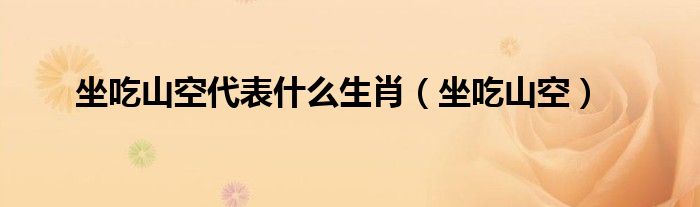 坐吃山空代表什么生肖【坐吃山空】