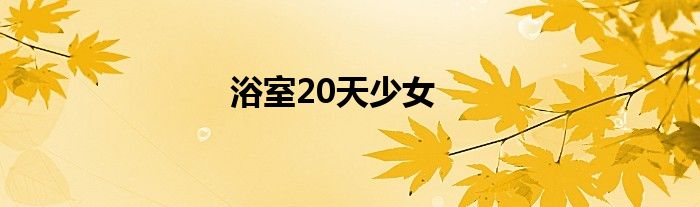 浴室20天少女