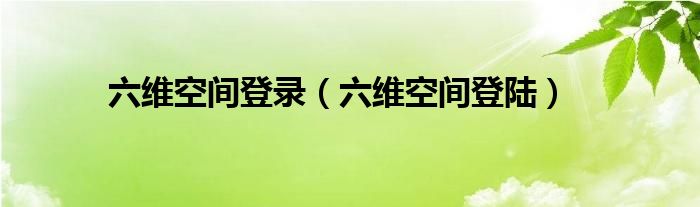 六维空间登录【六维空间登陆】