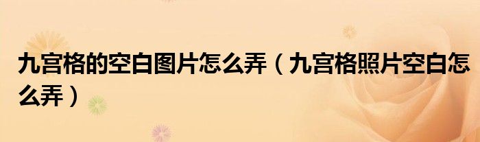 九宫格的空白图片怎么弄【九宫格照片空白怎么弄】