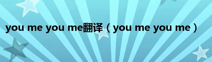 you me you me翻译【you me you me】