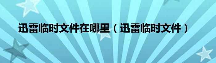 迅雷临时文件在哪里【迅雷临时文件】