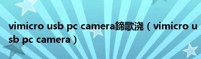 vimicro usb pc camera鍗歌浇【vimicro usb pc camera】