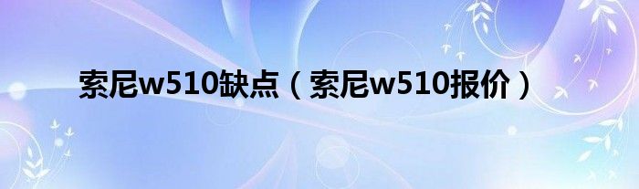 索尼w510缺点【索尼w510报价】