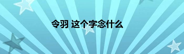 令羽 这个字念什么