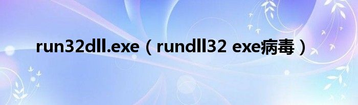 run32dll.exe【rundll32 exe病毒】