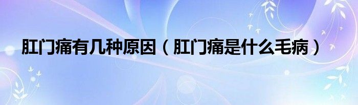 肛门痛有几种原因【肛门痛是什么毛病】