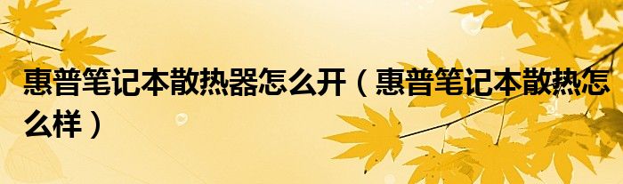 惠普笔记本散热器怎么开【惠普笔记本散热怎么样】