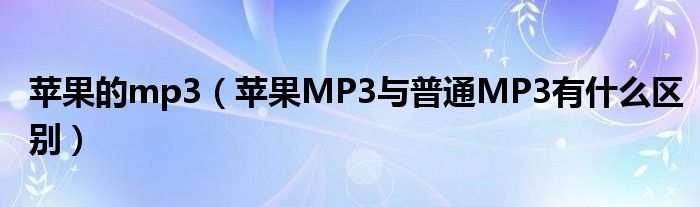 苹果的mp3【苹果MP3与普通MP3有什么区别】