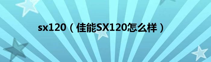 sx120【佳能SX120怎么样】