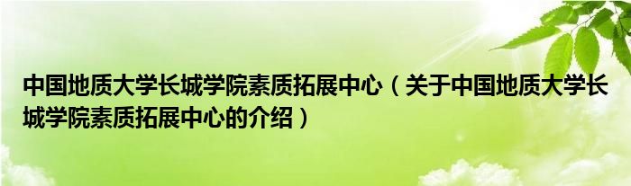 中国地质大学长城学院素质拓展中心【关于中国地质大学长城学院素质拓展中心的介绍】