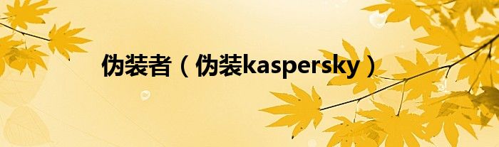 伪装者【伪装kaspersky】