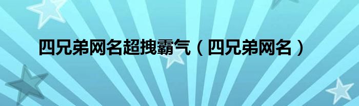 四兄弟网名超拽霸气【四兄弟网名】