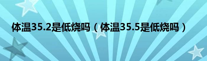 体温35.2是低烧吗【体温35.5是低烧吗】