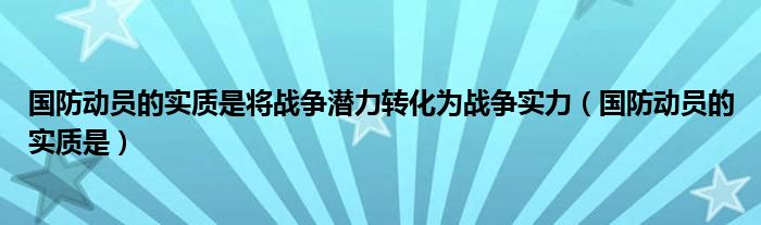 国防动员的实质是将战争潜力转化为战争实力【国防动员的实质是】