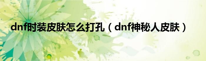 dnf时装皮肤怎么打孔【dnf神秘人皮肤】