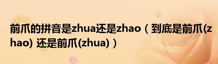 前爪的拼音是zhua还是zhao【到底是前爪(zhao) 还是前爪(zhua)】