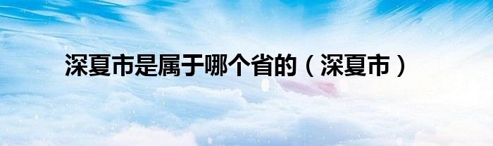 深夏市是属于哪个省的【深夏市】