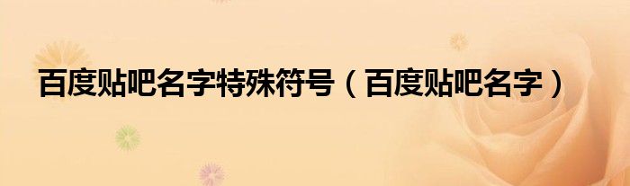 百度贴吧名字特殊符号【百度贴吧名字】