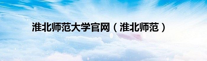 淮北师范大学官网【淮北师范】