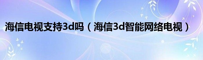 海信电视支持3d吗【海信3d智能网络电视】