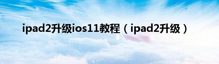 ipad2升级ios11教程【ipad2升级】