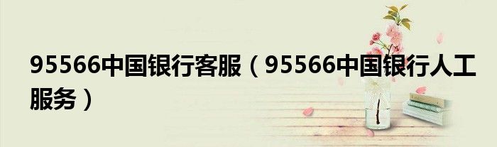 95566中国银行客服【95566中国银行人工服务】