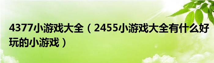 4377小游戏大全【2455小游戏大全有什么好玩的小游戏】