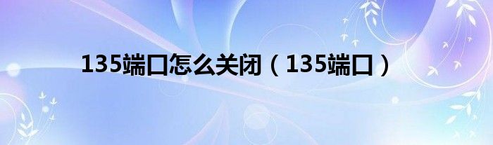 135端口怎么关闭【135端口】