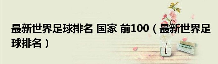 最新世界足球排名 国家 前100【最新世界足球排名】