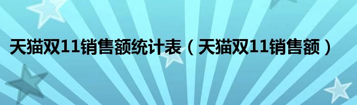 天猫双11销售额统计表【天猫双11销售额】