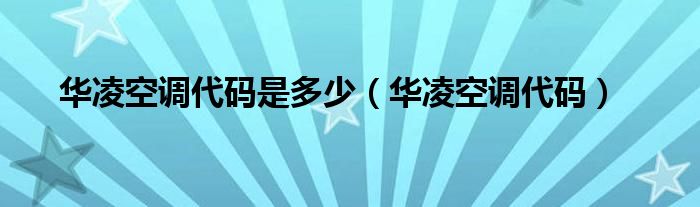 华凌空调代码是多少【华凌空调代码】