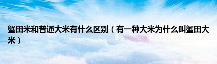 蟹田米和普通大米有什么区别【有一种大米为什么叫蟹田大米】