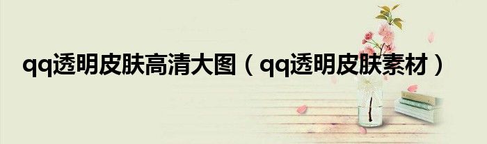 qq透明皮肤高清大图【qq透明皮肤素材】