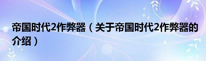 帝国时代2作弊器【关于帝国时代2作弊器的介绍】