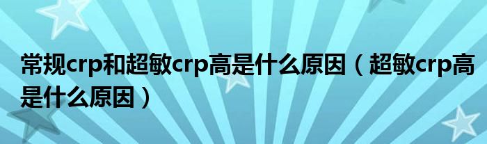 常规crp和超敏crp高是什么原因【超敏crp高是什么原因】